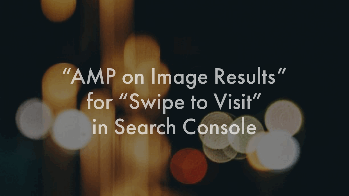 グーグルモバイル画像検索結果 AMP高速アクセス「Swipe to Visit」からの流入がサーチコンソールで計測可能に？Google/SEO 最新情報 2019年8月