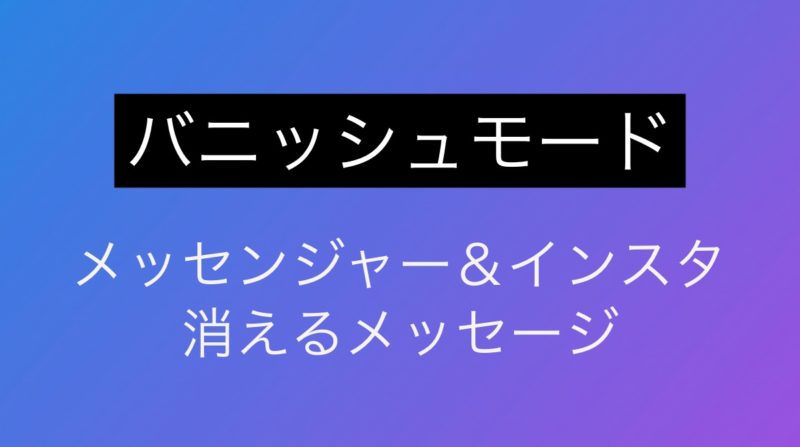 メッセンジャー消えるメッセージ「バニッシュモード」発表。スクショ通知も。インスタグラムも順次対応予定。SNS最新ニュース 2020年11月13日