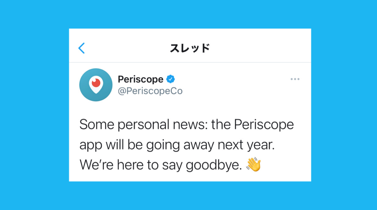さよなら、ペリスコープ。ツイッターのライブ配信アプリ「Periscope」が3月閉鎖。Twitter最新ニュース2020年12月​